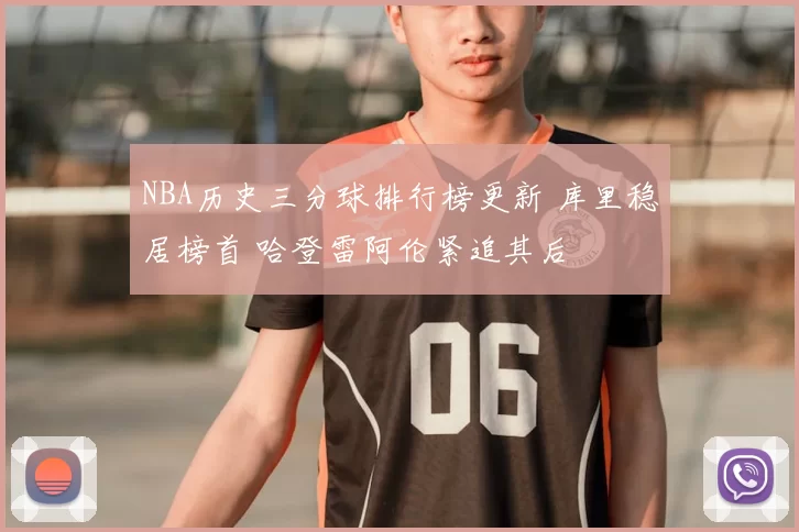 NBA历史三分球排行榜更新 库里稳居榜首 哈登雷阿伦紧追其后