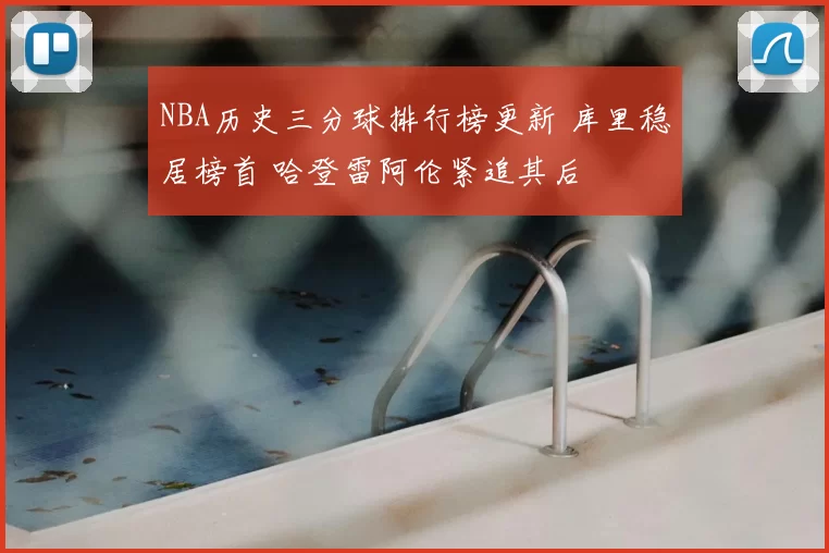 NBA历史三分球排行榜更新 库里稳居榜首 哈登雷阿伦紧追其后
