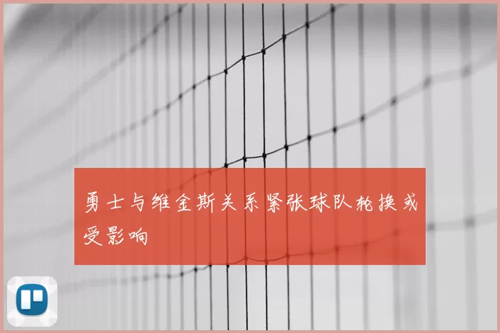 勇士与维金斯关系紧张球队轮换或受影响