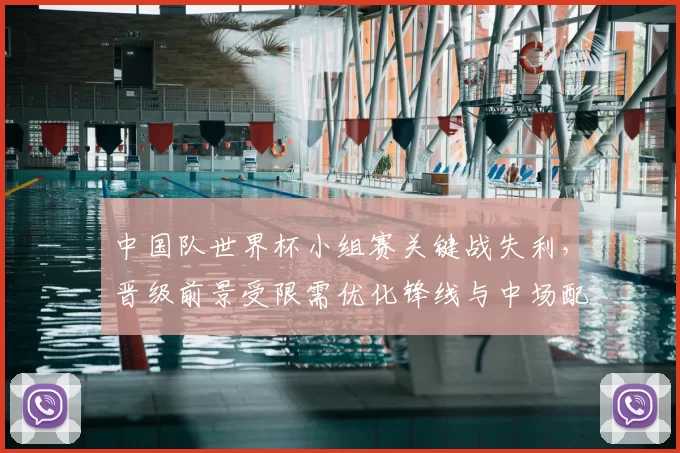 中国队世界杯小组赛关键战失利，晋级前景受限需优化锋线与中场配合