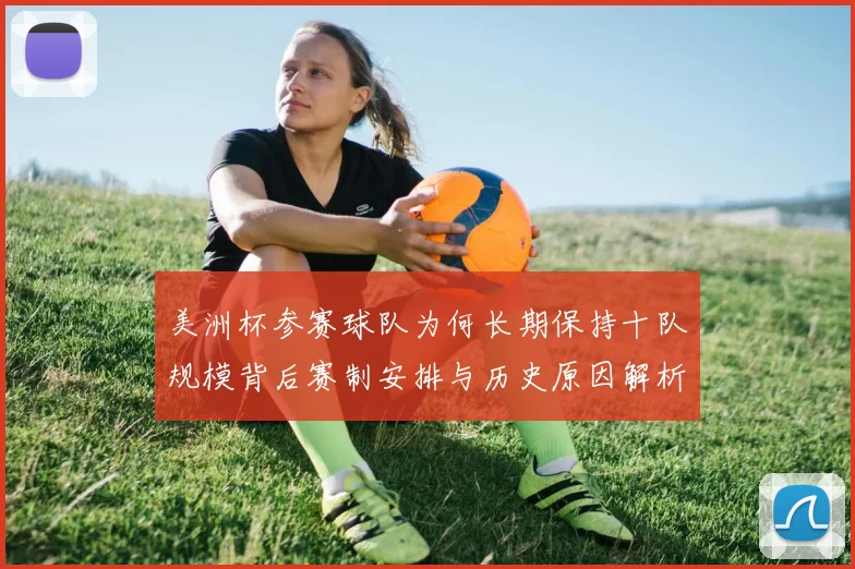美洲杯参赛球队为何长期保持十队规模背后赛制安排与历史原因解析