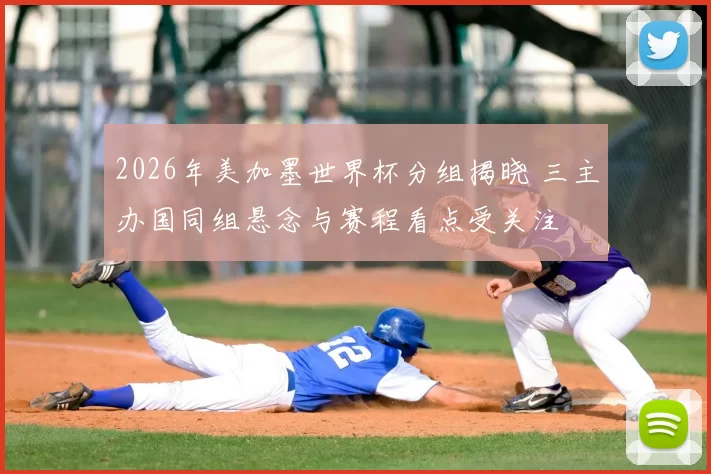 2026年美加墨世界杯分组揭晓 三主办国同组悬念与赛程看点受关注