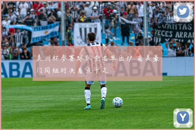 美洲杯参赛球队全名单出炉 南美豪门同组对决看点十足
