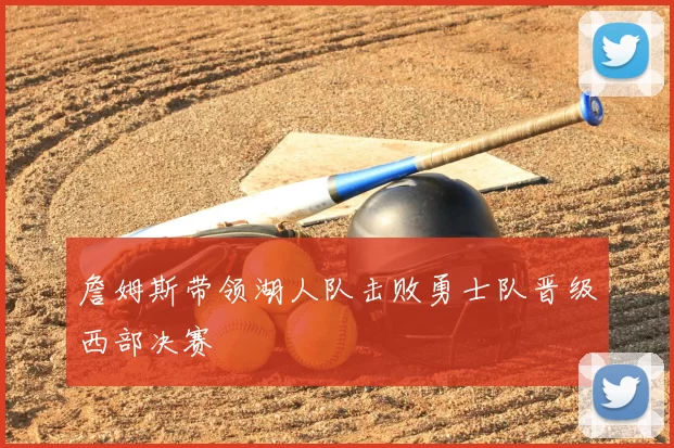 詹姆斯带领湖人队击败勇士队晋级西部决赛