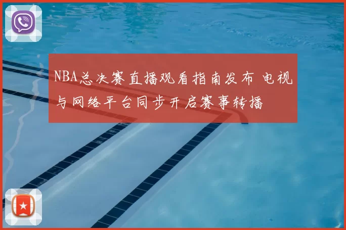 NBA总决赛直播观看指南发布 电视与网络平台同步开启赛事转播