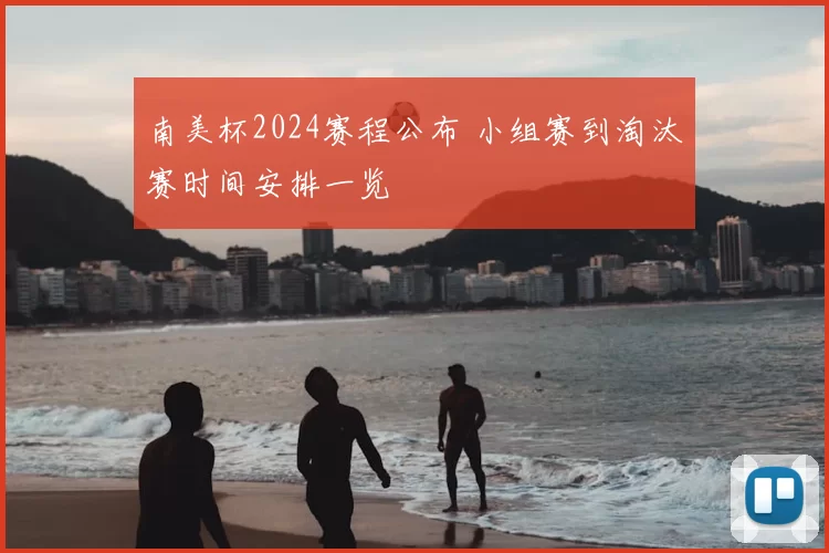 南美杯2024赛程公布 小组赛到淘汰赛时间安排一览
