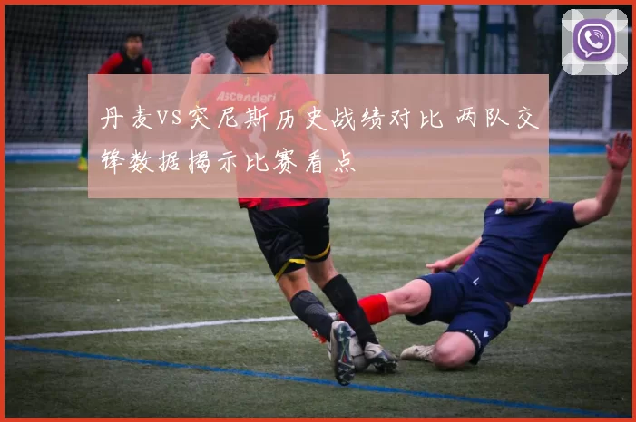 丹麦vs突尼斯历史战绩对比 两队交锋数据揭示比赛看点