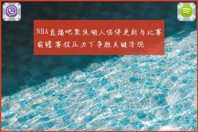 NBA直播吧聚焦湖人伤停更新与比赛前瞻 赛程压力下争胜关键浮现