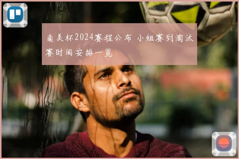 南美杯2024赛程公布 小组赛到淘汰赛时间安排一览