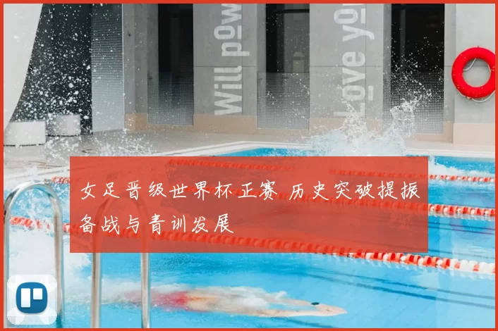 女足晋级世界杯正赛 历史突破提振备战与青训发展