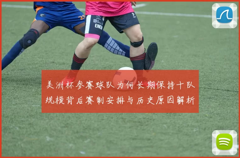 美洲杯参赛球队为何长期保持十队规模背后赛制安排与历史原因解析