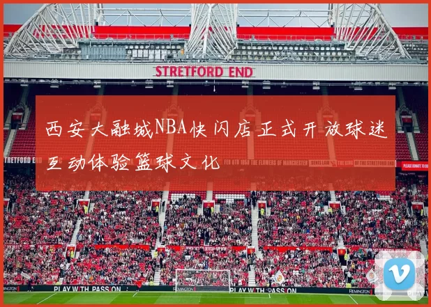 西安大融城NBA快闪店正式开放球迷互动体验篮球文化