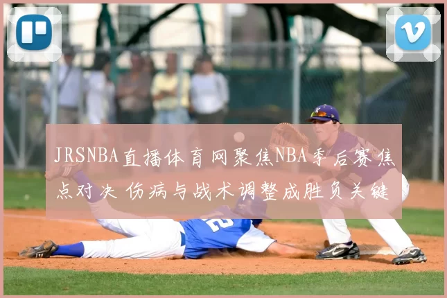 JRSNBA直播体育网聚焦NBA季后赛焦点对决 伤病与战术调整成胜负关键