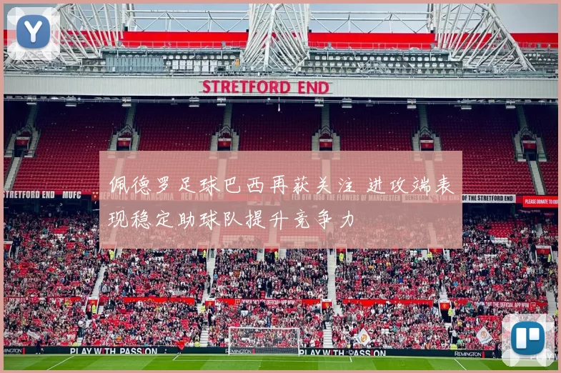 佩德罗足球巴西再获关注 进攻端表现稳定助球队提升竞争力