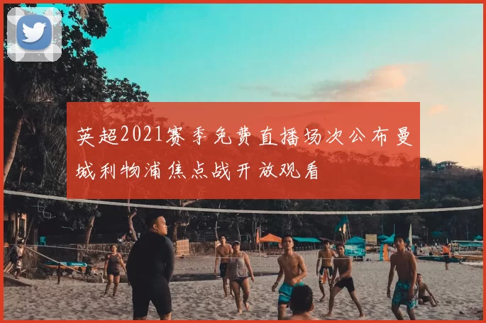 英超2021赛季免费直播场次公布曼城利物浦焦点战开放观看