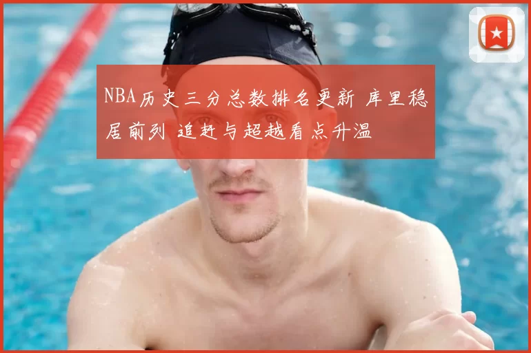 NBA历史三分总数排名更新 库里稳居前列 追赶与超越看点升温