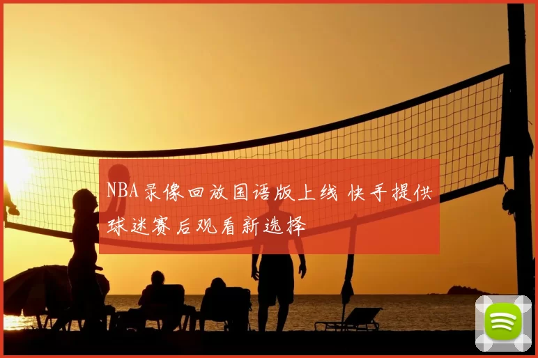 NBA录像回放国语版上线 快手提供球迷赛后观看新选择