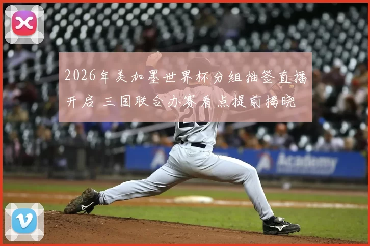 2026年美加墨世界杯分组抽签直播开启 三国联合办赛看点提前揭晓
