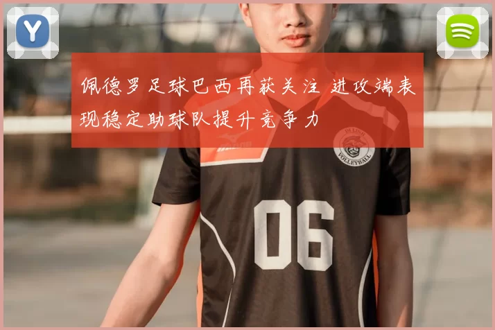 佩德罗足球巴西再获关注 进攻端表现稳定助球队提升竞争力