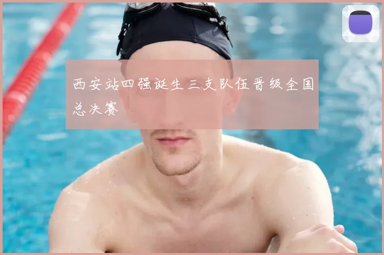 西安站四强诞生三支队伍晋级全国总决赛