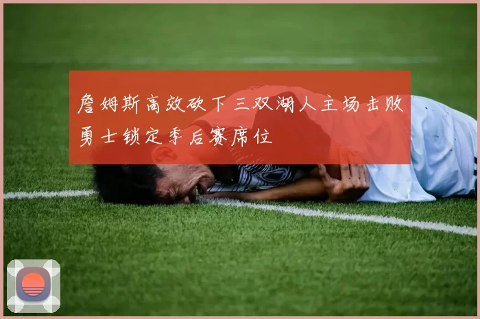 詹姆斯高效砍下三双湖人主场击败勇士锁定季后赛席位