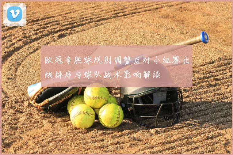 欧冠净胜球规则调整后对小组赛出线排序与球队战术影响解读