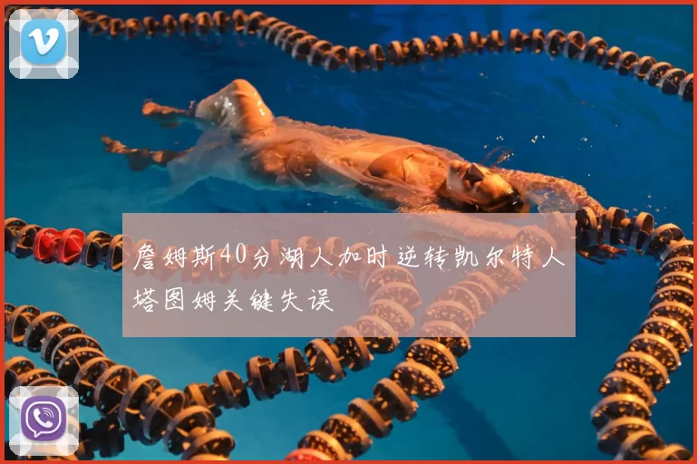 詹姆斯40分湖人加时逆转凯尔特人塔图姆关键失误