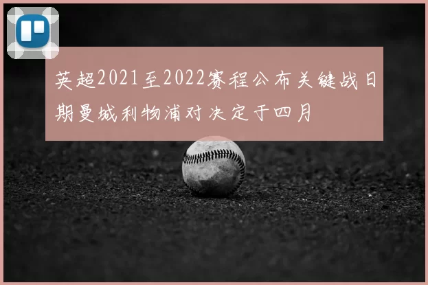 英超2021至2022赛程公布关键战日期曼城利物浦对决定于四月