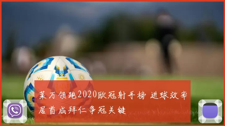 莱万领跑2020欧冠射手榜 进球效率居首成拜仁争冠关键