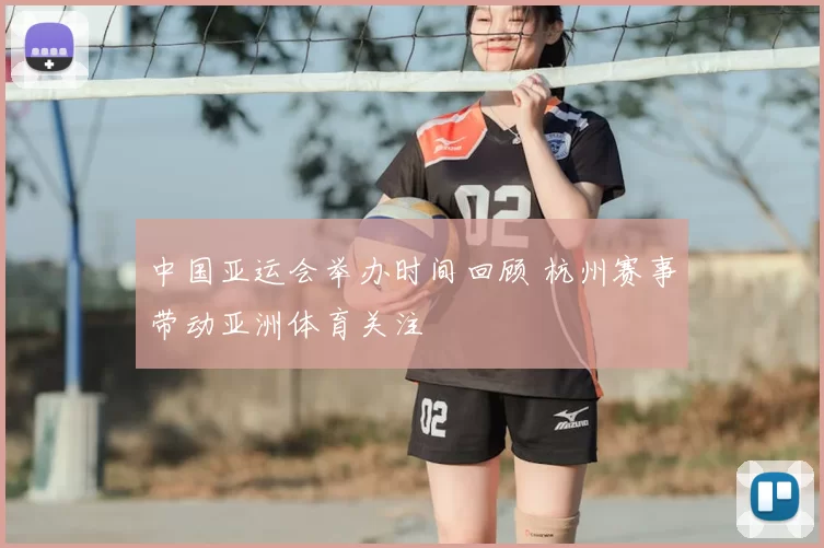 中国亚运会举办时间回顾 杭州赛事带动亚洲体育关注