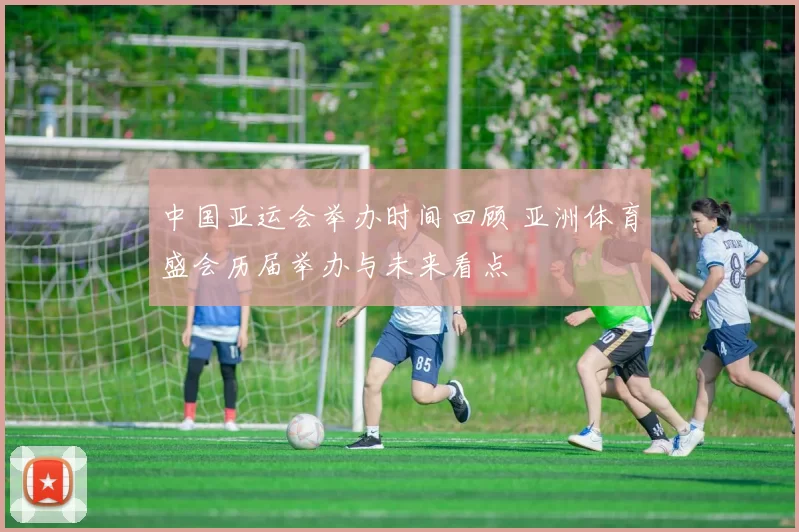 中国亚运会举办时间回顾 亚洲体育盛会历届举办与未来看点