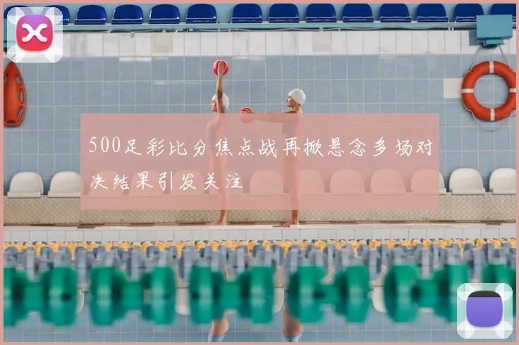 500足彩比分焦点战再掀悬念多场对决结果引发关注