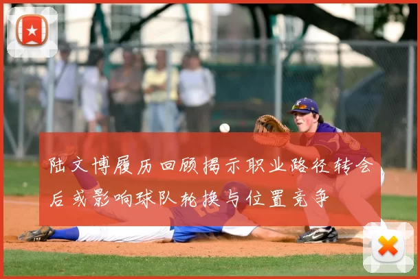 陆文博履历回顾揭示职业路径转会后或影响球队轮换与位置竞争
