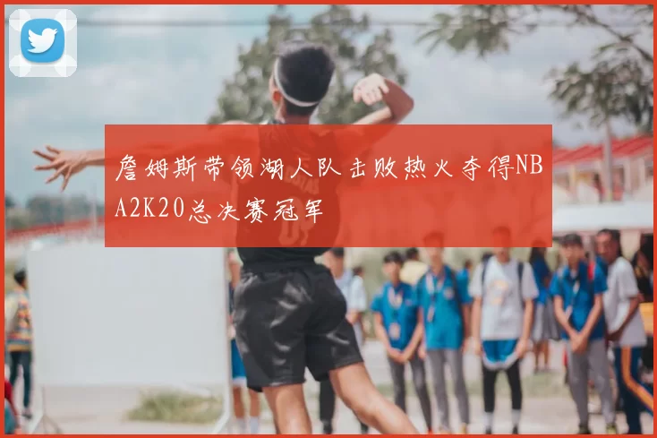 詹姆斯带领湖人队击败热火夺得NBA2K20总决赛冠军