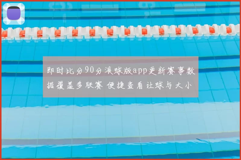 即时比分90分滚球版app更新赛事数据覆盖多联赛 便捷查看让球与大小球动态