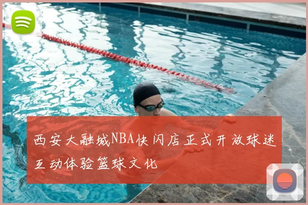 西安大融城NBA快闪店正式开放球迷互动体验篮球文化