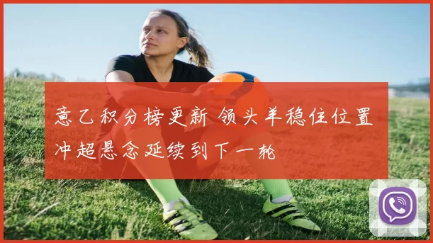 意乙积分榜更新 领头羊稳住位置 冲超悬念延续到下一轮