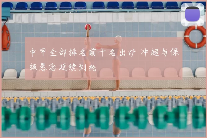 中甲全部排名前十名出炉 冲超与保级悬念延续到轮