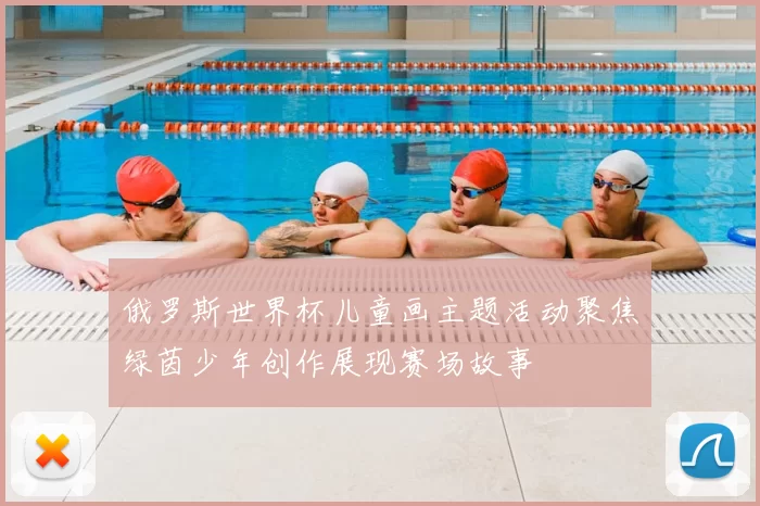 俄罗斯世界杯儿童画主题活动聚焦绿茵少年创作展现赛场故事