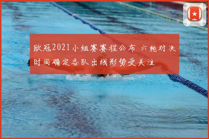 欧冠2021小组赛赛程公布 六轮对决时间确定各队出线形势受关注