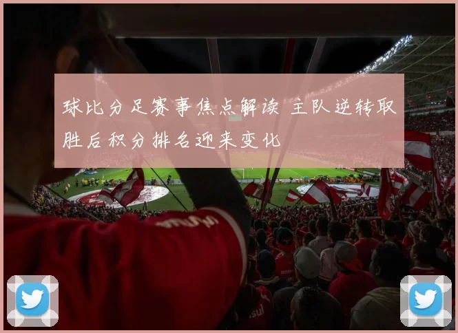 球比分足赛事焦点解读 主队逆转取胜后积分排名迎来变化