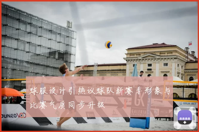 球服设计引热议球队新赛季形象与比赛气质同步升级