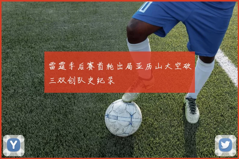雷霆季后赛首轮出局亚历山大空砍三双创队史纪录